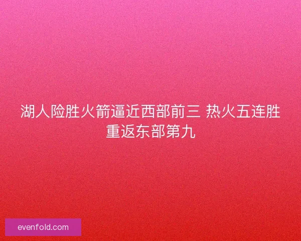 湖人险胜火箭逼近西部前三 热火五连胜重返东部第九 湖人险胜火箭逼近西部前三 热火五连胜重返东部第九