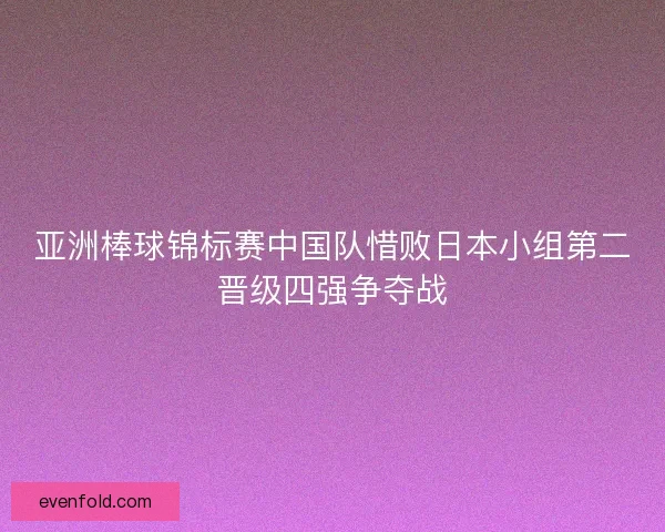 亚洲棒球锦标赛中国队惜败日本小组第二晋级四强争夺战 亚洲棒球锦标赛中国队惜败日本小组第二晋级四强争夺战