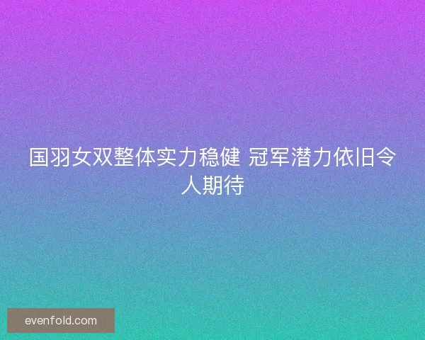 国羽女双整体实力稳健 冠军潜力依旧令人期待