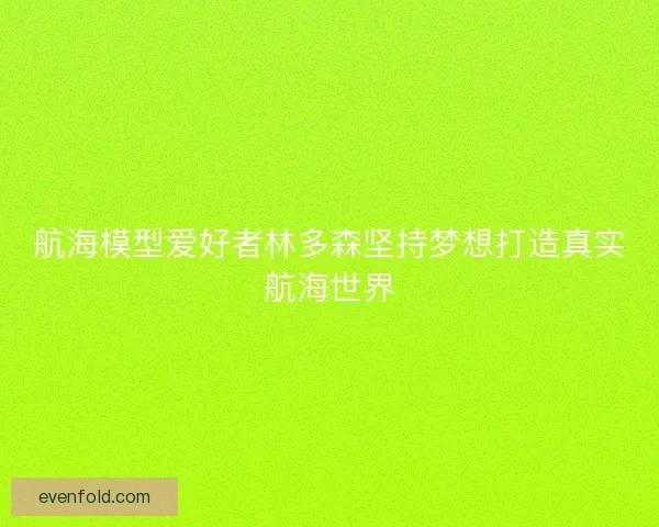 航海模型爱好者林多森坚持梦想打造真实航海世界