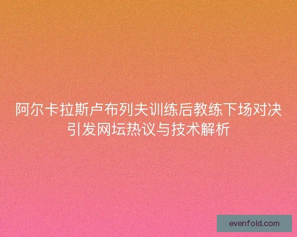 阿尔卡拉斯卢布列夫训练后教练下场对决引发网坛热议与技术解析