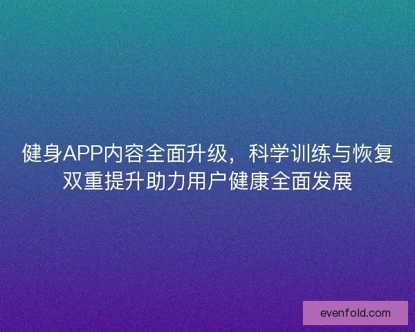 健身APP内容全面升级，科学训练与恢复双重提升助力用户健康全面发展