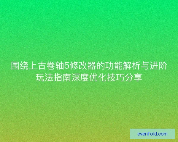 围绕上古卷轴5修改器的功能解析与进阶玩法指南深度优化技巧分享