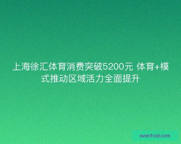 上海徐汇体育消费突破5200元 体育+模式推动区域活力全面提升