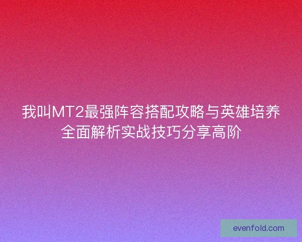 我叫MT2最强阵容搭配攻略与英雄培养全面解析实战技巧分享高阶
